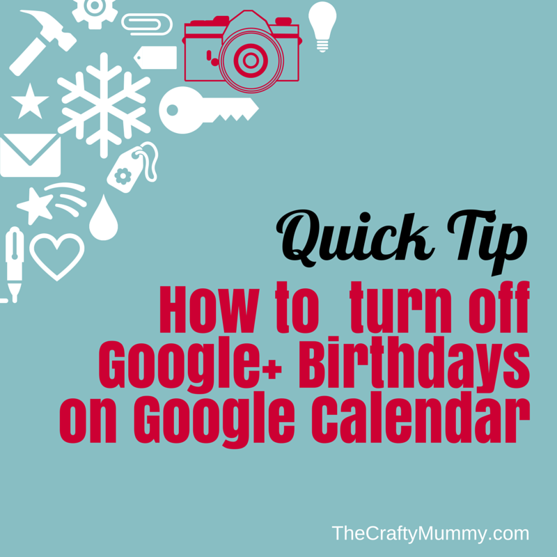How to Turn off Google+ Birthdays on your Calendar • The Crafty Mummy